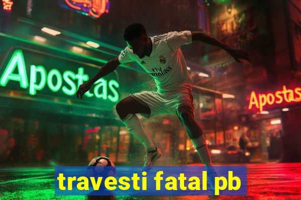 travesti fatal pb